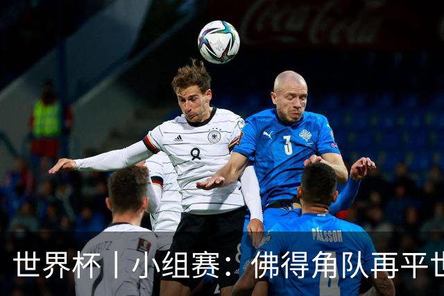 世界杯丨小组赛：佛得角队再平世界杯冠军